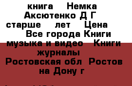  книга   “Немка“ Аксютенко Д.Г.  старше 18 лет. › Цена ­ 100 - Все города Книги, музыка и видео » Книги, журналы   . Ростовская обл.,Ростов-на-Дону г.